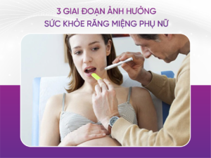 3 Giai Đoạn Ảnh Hưởng Đến Sức Khỏe Răng Miệng Phụ Nữ