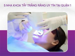 5 Nha Khoa Tẩy Trắng Răng Uy Tín Tại Quận 1