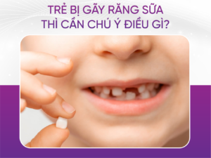 Trẻ Bị Gãy Răng Sữa Thì Cần Chú Ý Gì